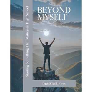Gladkovitser, David Beyond Myself: Starting Something That Matters in High School Gladkovitser, David Beyond Myself: Starting Something That Matters in High School