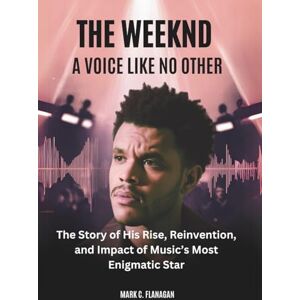 Flanagan, Mark C. THE WEEKND: A Voice Like No Other: The Story of His Rise, Reinvention, and Impact of Music’s Most Enigmatic Star (POP REVOLUTION: THE STORIES OF POP’S POWER PLAYERS) Flanagan, Mark C. THE WEEKND: A Voice Like No Other: The Story of His Rise, Reinvention, and Impact of Music’s Most Enigmatic Star (POP REVOLUTION: THE STORIES OF POP’S POWER PLAYERS)