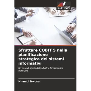 Nwosu, Nnamdi Sfruttare COBIT 5 nella pianificazione strategica dei sistemi informativi: Un caso di studio dall'industria farmaceutica nigeriana Nwosu, Nnamdi Sfruttare COBIT 5 nella pianificazione strategica dei sistemi informativi: Un caso di studio dall'industria farmaceutica nigeriana