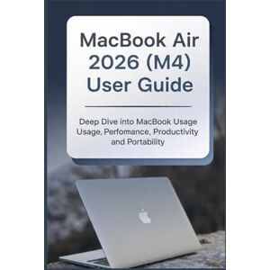 Gittens, Moses MacBook Air 2026 (M4) User Guide: Deep Dive into MacBook Performance, Productivity, and Portability Gittens, Moses MacBook Air 2026 (M4) User Guide: Deep Dive into MacBook Performance, Productivity, and Portability