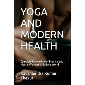Thakur, Kaushlendra Kumar YOGA AND MODERN HEALTH: Complete Knowledge for Physical and Mental Wellness in Today’s World Thakur, Kaushlendra Kumar YOGA AND MODERN HEALTH: Complete Knowledge for Physical and Mental Wellness in Today’s World