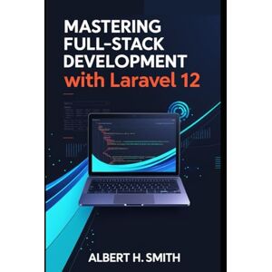 H. Smith, Albert Mastering Full-Stack Development with Laravel 12: Learn PHP, MySQL, Blade Templates, Vue.js Frontend, and RESTful API Integration for Modern Web Development H. Smith, Albert Mastering Full-Stack Development with Laravel 12: Learn PHP, MySQL, Blade Templates, Vue.js Frontend, and RESTful API Integration for Modern Web Development