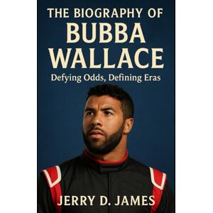 James, Jerry D. The Biography Of Bubba Wallace: Defying Odds, Defining Eras James, Jerry D. The Biography Of Bubba Wallace: Defying Odds, Defining Eras