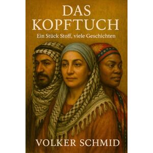 Schmid, Volker Rudolf Das Kopftuch Ein Stück Stoff, viele Geschichten Schmid, Volker Rudolf Das Kopftuch Ein Stück Stoff, viele Geschichten