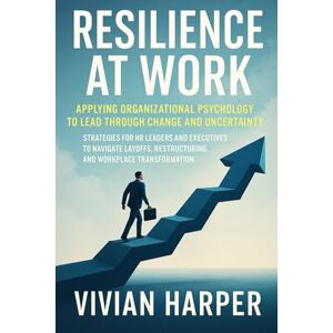 Harper, Vivian Resilience at Work: Applying Organizational Psychology to Lead Through Change and Uncertainty: Strategies for HR Leaders and Executives to Navigate Layoffs Harper, Vivian Resilience at Work: Applying Organizational Psychology to Lead Through Change and Uncertainty: Strategies for HR Leaders and Executives to Navigate Layoffs