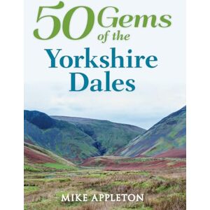 Appleton, Mike 50 Gems of the Yorkshire Dales: The History & Heritage of the Most Iconic Places Appleton, Mike 50 Gems of the Yorkshire Dales: The History & Heritage of the Most Iconic Places