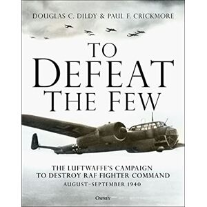 Dildy, Douglas C. To Defeat the Few: The Luftwaffe’s campaign to destroy RAF Fighter Command, August–September 1940 Dildy, Douglas C. To Defeat the Few: The Luftwaffe’s campaign to destroy RAF Fighter Command, August–September 1940