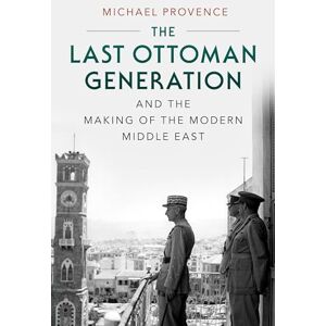 Provence, Michael The Last Ottoman Generation and the Making of the Modern Middle East Provence, Michael The Last Ottoman Generation and the Making of the Modern Middle East