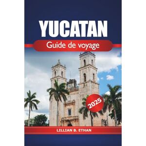 Ethan, Lillian B. Yucatan Guide de voyage 2025: Explorez les merveilles de la péninsule mexicaine, la plongée dans les cénotes, les plages, les ruines mayas et l'aventure en Amérique du Nord Ethan, Lillian B. Yucatan Guide de voyage 2025: Explorez les merveilles de la péninsule mexicaine, la plongée dans les cénotes, les plages, les ruines mayas et l'aventure en Amérique du Nord