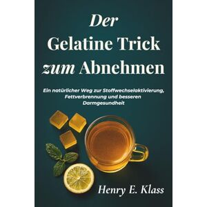 E. Klass, Henry Der Gelatine Trick zum Abnehmen: Ein natürlicher Weg zur Stoffwechselaktivierung, Fettverbrennung und besseren Darmgesundheit E. Klass, Henry Der Gelatine Trick zum Abnehmen: Ein natürlicher Weg zur Stoffwechselaktivierung, Fettverbrennung und besseren Darmgesundheit