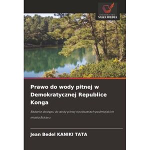 KANIKI TATA, Jean Bedel Prawo do wody pitnej w Demokratycznej Republice Konga: Badanie dostępu do wody pitnej na obszarach podmiejskich miasta Bukavu: Badanie dost¿pu do wody pitnej na obszarach podmiejskich miasta Bukavu KANIKI TATA, Jean Bedel Prawo do wody pitnej w Demokratycznej Republice Konga: Badanie dostępu do wody pitnej na obszarach podmiejskich miasta Bukavu: Badanie dost¿pu do wody pitnej na obszarach podmiejskich miasta Bukavu