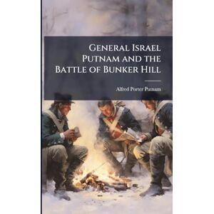 Putnam, Alfred Porter General Israel Putnam and the Battle of Bunker Hill Putnam, Alfred Porter General Israel Putnam and the Battle of Bunker Hill