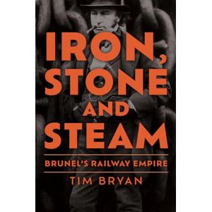 Bryan, Tim Iron, Stone and Steam: Brunel's Railway Empire Bryan, Tim Iron, Stone and Steam: Brunel's Railway Empire