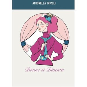 Tricoli, Antonella Donne si diventa: Racconti di donne che hanno creato se stesse Tricoli, Antonella Donne si diventa: Racconti di donne che hanno creato se stesse