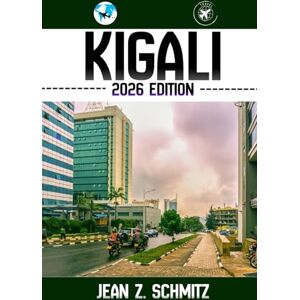 Schmitz, Jean Z. KIGALI TRAVEL GUIDE: Discover Kigali’s Must-see Attractions, Hidden Gems, Outdoor Activities. Practical Tips and Local Insights Schmitz, Jean Z. KIGALI TRAVEL GUIDE: Discover Kigali’s Must-see Attractions, Hidden Gems, Outdoor Activities. Practical Tips and Local Insights