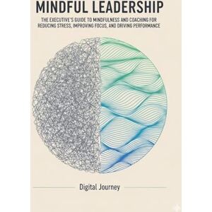 Journey, Digital Mindful Leadership: The Executive's Guide to Mindfulness and Coaching for Reducing Stress, Improving Focus, and Driving Performance (Future Nexus) Journey, Digital Mindful Leadership: The Executive's Guide to Mindfulness and Coaching for Reducing Stress, Improving Focus, and Driving Performance (Future Nexus)