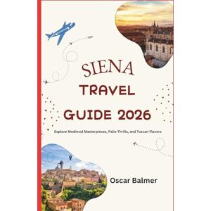 Balmer, Oscar SIENA TRAVEL GUIDE 2026: Explore Medieval Masterpieces, Palio Thrills, and Tuscan Flavors Balmer, Oscar SIENA TRAVEL GUIDE 2026: Explore Medieval Masterpieces, Palio Thrills, and Tuscan Flavors