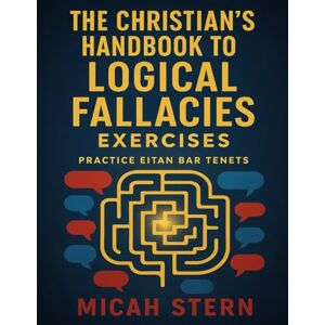 Stern, Micah The Christian’s Handbook to Logical Fallacies Exercises: Practice Eitan Bar Tenets Stern, Micah The Christian’s Handbook to Logical Fallacies Exercises: Practice Eitan Bar Tenets