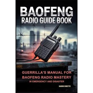 Cobette, Baron Baofeng Radio Guide Book: Guerrilla's Manual for Baofeng Radio Mastery in Emergency and Disaster Cobette, Baron Baofeng Radio Guide Book: Guerrilla's Manual for Baofeng Radio Mastery in Emergency and Disaster