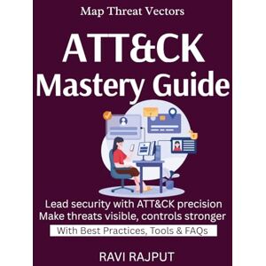 RAJPUT, RAVI ATT&CK Mastery Guide: Map Cyber Threats Smartly Understand Adversary Behavior Align Controls With ATT&CK Simulate & Defend Make Threats Visible RAJPUT, RAVI ATT&CK Mastery Guide: Map Cyber Threats Smartly Understand Adversary Behavior Align Controls With ATT&CK Simulate & Defend Make Threats Visible