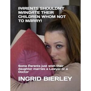 BIERLEY, INGRID PARENTS SHOULDN'T MANDATE THEIR CHILDREN WHOM NOT TO MARRY!: Some Parents just wish their daughter marries a Lawyer or a Doctor BIERLEY, INGRID PARENTS SHOULDN'T MANDATE THEIR CHILDREN WHOM NOT TO MARRY!: Some Parents just wish their daughter marries a Lawyer or a Doctor