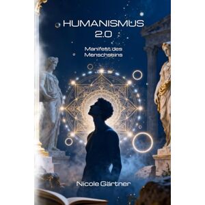 Gärtner, Nicole Humanismus 2.0: Ein Manifest des Menschseins: Wenn Bewusstsein zur Realität wird Gärtner, Nicole Humanismus 2.0: Ein Manifest des Menschseins: Wenn Bewusstsein zur Realität wird