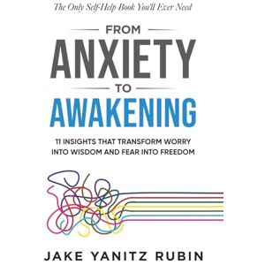 Rubin, Jake Yanitz From Anxiety to Awakening: 11 Insights That Transform Worry Into Wisdom and Fear Into Freedom Rubin, Jake Yanitz From Anxiety to Awakening: 11 Insights That Transform Worry Into Wisdom and Fear Into Freedom