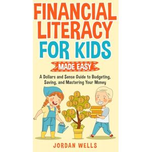 Wells, Jordan Financial Literacy for Kids Made Easy: : A Dollars and Sense Guide to Budgeting, Saving, and Mastering Your Money Wells, Jordan Financial Literacy for Kids Made Easy: : A Dollars and Sense Guide to Budgeting, Saving, and Mastering Your Money