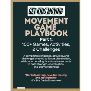 Davis-Shoemaker, Dr. Bre Get Kids Moving Game Playbook: Part 1: 100+ Games, Activities, & Challenges: created to foster play and fun, build strength, coordination, confidence, and body awareness! Davis-Shoemaker, Dr. Bre Get Kids Moving Game Playbook: Part 1: 100+ Games, Activities, & Challenges: created to foster play and fun, build strength, coordination, confidence, and body awareness!