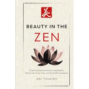 Tsukimi, Kai Beauty in the Zen: 21 Short Stories to Embrace Imperfection, Silence Your Inner Critic, and Find Self-Acceptance Includes Reflections for Beginners: 3 (The Zen Storyteller) Tsukimi, Kai Beauty in the Zen: 21 Short Stories to Embrace Imperfection, Silence Your Inner Critic, and Find Self-Acceptance Includes Reflections for Beginners: 3 (The Zen Storyteller)