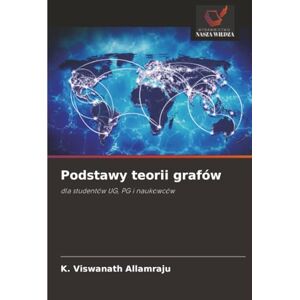Allamraju, K. Viswanath Podstawy teorii grafów: dla studentów UG, PG i naukowców Allamraju, K. Viswanath Podstawy teorii grafów: dla studentów UG, PG i naukowców