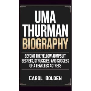 Bolden, Carol UMA THURMAN BIOGRAPHY: Beyond the Yellow Jumpsuit Secrets, Struggles, and Success of a Fearless Actress Bolden, Carol UMA THURMAN BIOGRAPHY: Beyond the Yellow Jumpsuit Secrets, Struggles, and Success of a Fearless Actress