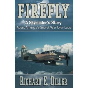 Diller, Richard E. Firefly: A Skyraider's Story About America's Secret War Over Laos Diller, Richard E. Firefly: A Skyraider's Story About America's Secret War Over Laos