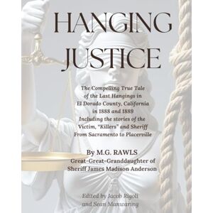 Rawls, M.G. Hanging Justice: The True Tale of the Last Hangings in El Dorado County, California in 1888 and 1889 Rawls, M.G. Hanging Justice: The True Tale of the Last Hangings in El Dorado County, California in 1888 and 1889