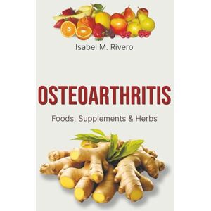 M. Rivero, Isabel OSTEOARTHRITIS. Foods, Supplements & Herbs: Information, recipes, Juices and Natural Remedies. M. Rivero, Isabel OSTEOARTHRITIS. Foods, Supplements & Herbs: Information, recipes, Juices and Natural Remedies.