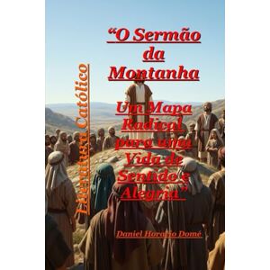 Domé, Sr. Daniel Horacio O Sermão da Montanha Um Mapa Radical para uma Vida de Sentido e Alegria: Encontre seu propósito e sentido de vida. Um mapa radical para uma vida ... eco de uma montanha que pode mudar sua vida. Domé, Sr. Daniel Horacio O Sermão da Montanha Um Mapa Radical para uma Vida de Sentido e Alegria: Encontre seu propósito e sentido de vida. Um mapa radical para uma vida ... eco de uma montanha que pode mudar sua vida.