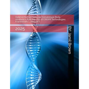 Brown, Jamil Eugene Optimal Human Genome Somatotype Body Aesthetics With the Use of CRISPR Technologies Frameworks Volume 2: 2025 (Advanced Bio-Medical CRISPR Technologies) Brown, Jamil Eugene Optimal Human Genome Somatotype Body Aesthetics With the Use of CRISPR Technologies Frameworks Volume 2: 2025 (Advanced Bio-Medical CRISPR Technologies)