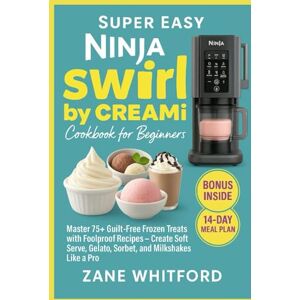 Whitford, Zane Super Easy Ninja Swirl by CREAMi Cookbook for Beginners: Master 75+ Guilt-Free Frozen Treats with Foolproof Recipes — Create Soft Serve, Gelato, Sorbet, and Milkshakes Like a Pro Whitford, Zane Super Easy Ninja Swirl by CREAMi Cookbook for Beginners: Master 75+ Guilt-Free Frozen Treats with Foolproof Recipes — Create Soft Serve, Gelato, Sorbet, and Milkshakes Like a Pro