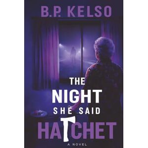 Kelso, B. P. The Night She Said Hatchet: An Alzheimer's Mom Utters a Cryptic Word That Unearths a Decades-Old Murder Mystery Only Her Son Can Solve Kelso, B. P. The Night She Said Hatchet: An Alzheimer's Mom Utters a Cryptic Word That Unearths a Decades-Old Murder Mystery Only Her Son Can Solve