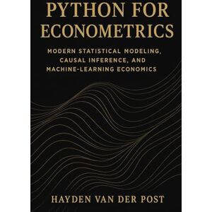 Van Der Post, Hayden Python for Econometrics: Modern Statistical Modeling, Causal Inference, and Machine-Learning Economics: A Complete Framework for Statistical Analysis, ... Series, Quantitative Economics with Python) Van Der Post, Hayden Python for Econometrics: Modern Statistical Modeling, Causal Inference, and Machine-Learning Economics: A Complete Framework for Statistical Analysis, ... Series, Quantitative Economics with Python)