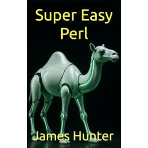 Hunter, James Super Easy Perl: Learn Perl Programming Like a Pro! From Begginer to Advanced (Super Easy General Programming) Hunter, James Super Easy Perl: Learn Perl Programming Like a Pro! From Begginer to Advanced (Super Easy General Programming)
