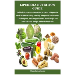 Anthony, Bhavik LIPEDEMA NUTRITION GUIDE: Holistic Recovery Methods, Expert Diagnosis, Anti-Inflammatory Eating, Targeted Movement Techniques, and Supplement Roadmaps for Sustainable Shape Transformation Anthony, Bhavik LIPEDEMA NUTRITION GUIDE: Holistic Recovery Methods, Expert Diagnosis, Anti-Inflammatory Eating, Targeted Movement Techniques, and Supplement Roadmaps for Sustainable Shape Transformation