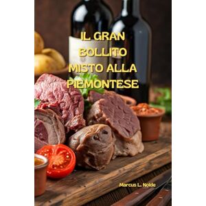 Nolde, Marcus IL GRAN BOLLITO MISTO ALLA PIEMONTESE (La cucina piemontese (e non solo): istruzioni per l'uso e l'abuso) Nolde, Marcus IL GRAN BOLLITO MISTO ALLA PIEMONTESE (La cucina piemontese (e non solo): istruzioni per l'uso e l'abuso)