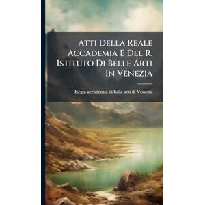 Atti Della Reale Accademia E Del R. Istituto Di Belle Arti In Venezia Atti Della Reale Accademia E Del R. Istituto Di Belle Arti In Venezia