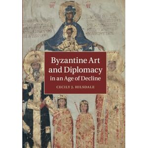Hilsdale, Cecily J. Byzantine Art and Diplomacy in an Age of Decline Hilsdale, Cecily J. Byzantine Art and Diplomacy in an Age of Decline