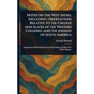 Pinckard, George Notes on the West Indies, Including Observations Relative to the Creoles and Slaves of the Western Colonies, and the Indians of South America Pinckard, George Notes on the West Indies, Including Observations Relative to the Creoles and Slaves of the Western Colonies, and the Indians of South America