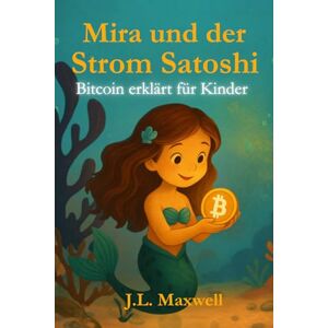 Maxwell, J. L. Mira und der Strom Satoshi: Bitcoin erklärt für Kinder, Eine märchenhafte Reise in die Welt von Bitcoin Maxwell, J. L. Mira und der Strom Satoshi: Bitcoin erklärt für Kinder, Eine märchenhafte Reise in die Welt von Bitcoin