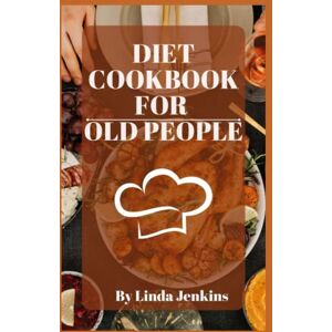 Jenkins, Linda Diet Cookbook For Old People: Healthy, Delicious Recipes For Elderly Adults: Eating Well And Improving Your Health Jenkins, Linda Diet Cookbook For Old People: Healthy, Delicious Recipes For Elderly Adults: Eating Well And Improving Your Health