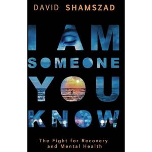Shamszad, David I Am Someone You Know: The Fight For Recovery and Mental Health Shamszad, David I Am Someone You Know: The Fight For Recovery and Mental Health