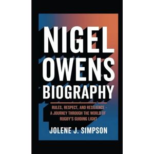 J. Simpson, Jolene NIGEL OWENS BIOGRAPHY: Rules, Respect, and Resilience A Journey Through the World of Rugby’s Guiding Light J. Simpson, Jolene NIGEL OWENS BIOGRAPHY: Rules, Respect, and Resilience A Journey Through the World of Rugby’s Guiding Light